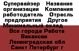 Супервайзер › Название организации ­ Компания-работодатель › Отрасль предприятия ­ Другое › Минимальный оклад ­ 1 - Все города Работа » Вакансии   . Ленинградская обл.,Санкт-Петербург г.